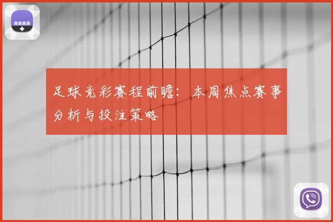 足球竞彩赛程前瞻：本周焦点赛事分析与投注策略