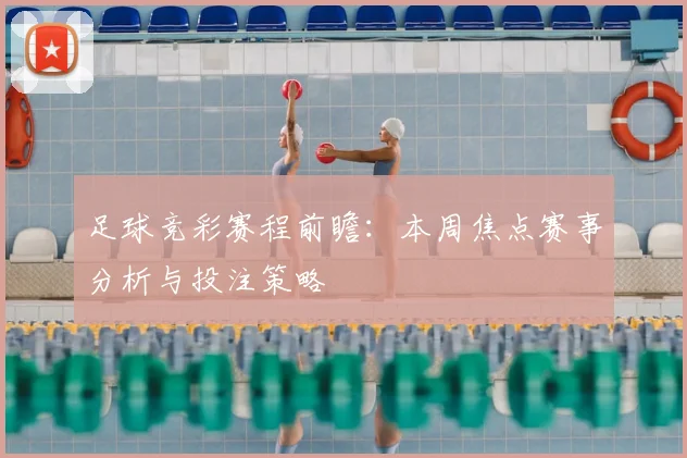 足球竞彩赛程前瞻：本周焦点赛事分析与投注策略