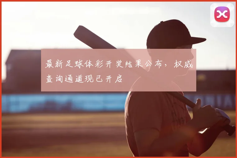 最新足球体彩开奖结果公布，权威查询通道现已开启